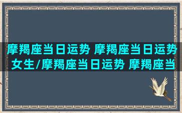 摩羯座当日运势 摩羯座当日运势女生/摩羯座当日运势 摩羯座当日运势女生-我的网站